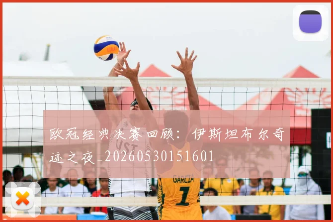 欧冠经典决赛回顾:伊斯坦布尔奇迹之夜_20260530151601