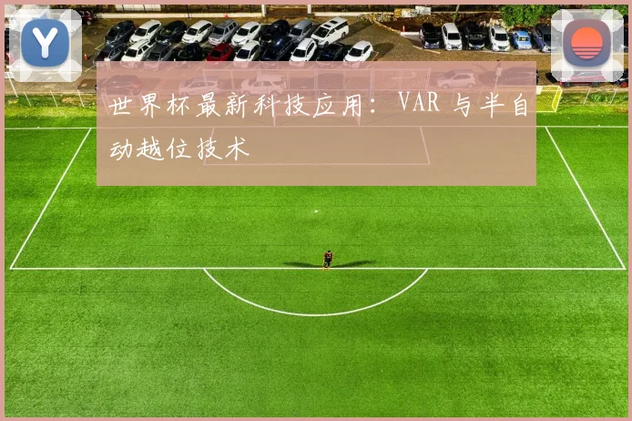 世界杯最新科技应用：VAR 与半自动越位技术