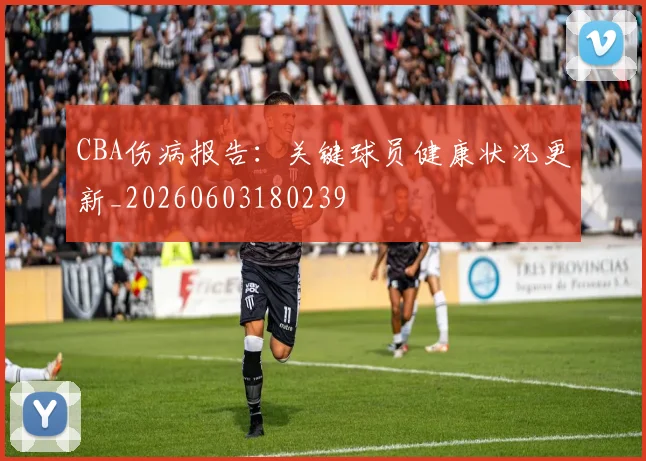 CBA伤病报告：关键球员健康状况更新_20260603180239