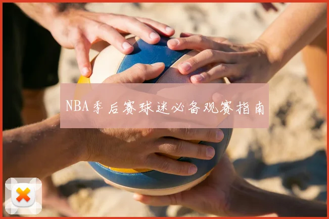 NBA季后赛球迷必备观赛指南