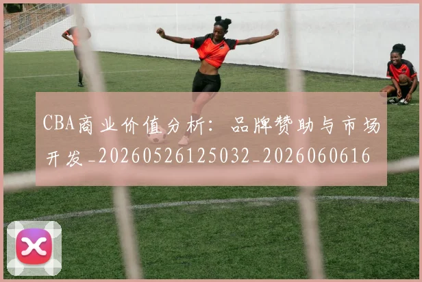 CBA商业价值分析：品牌赞助与市场开发_20260526125032_20260606165201