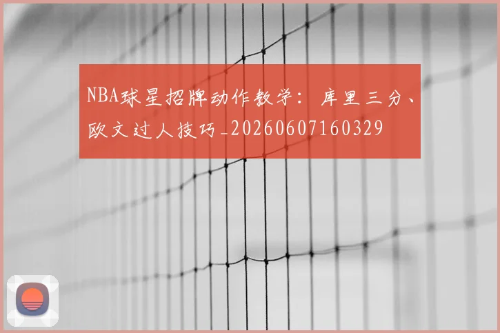 NBA球星招牌动作教学:库里三分、欧文过人技巧_20260607160329