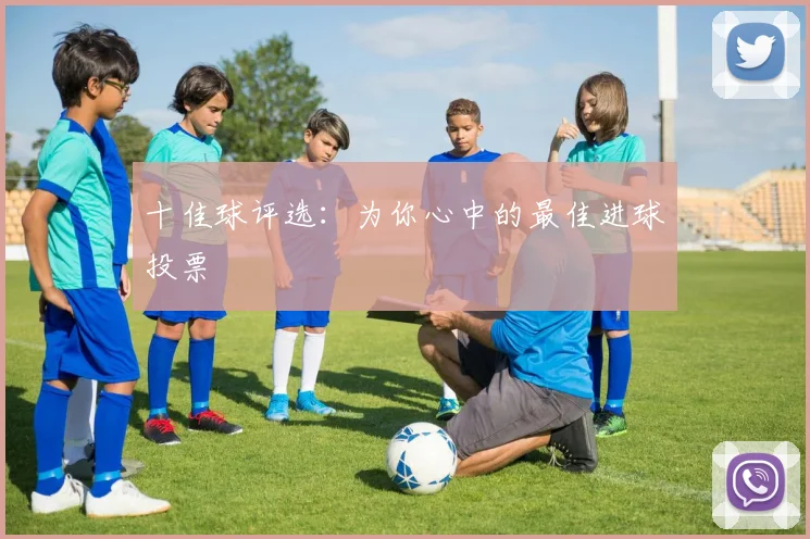 十佳球评选:为你心中的最佳进球投票