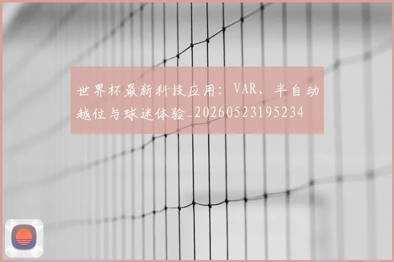 世界杯最新科技应用：VAR、半自动越位与球迷体验_20260523195234